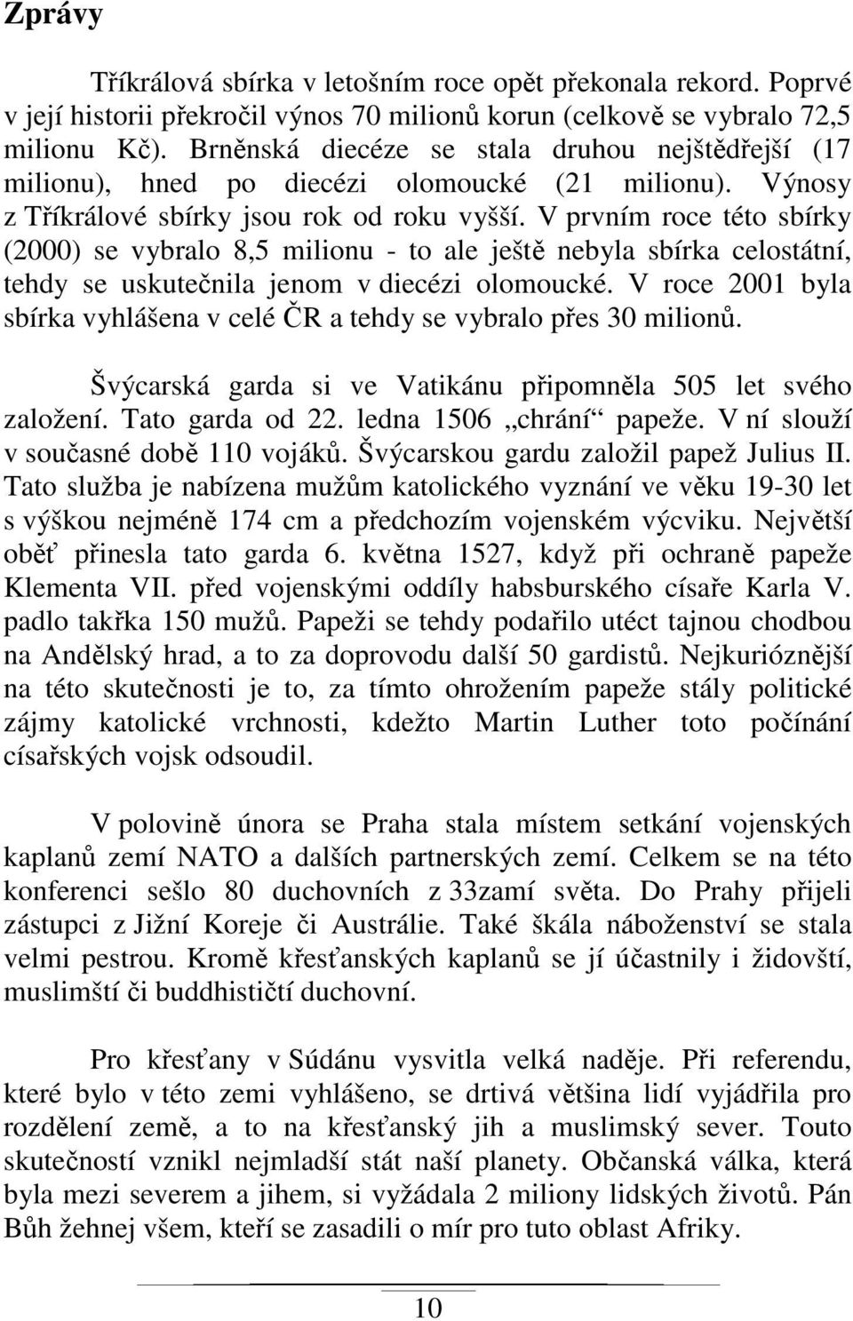 V prvním roce této sbírky (2000) se vybralo 8,5 milionu - to ale ještě nebyla sbírka celostátní, tehdy se uskutečnila jenom v diecézi olomoucké.