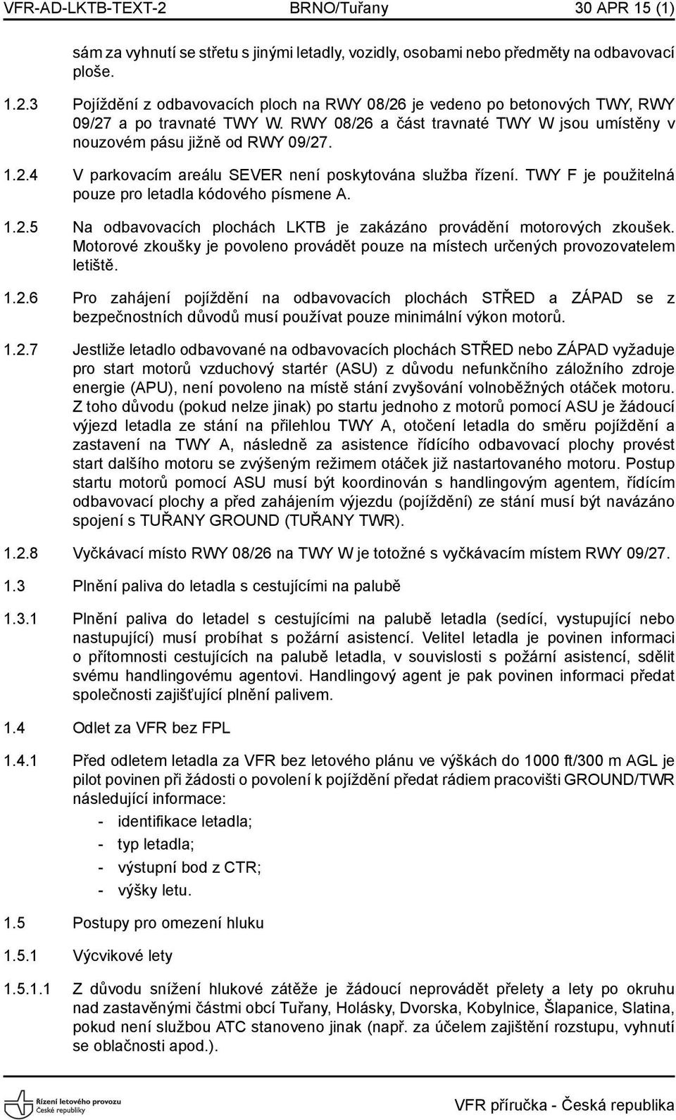 TWY F je použitelná pouze pro letadla kódového písmene A. 1.2.5 Na odbavovacích plochách LKTB je zakázáno provádění motorových zkoušek.