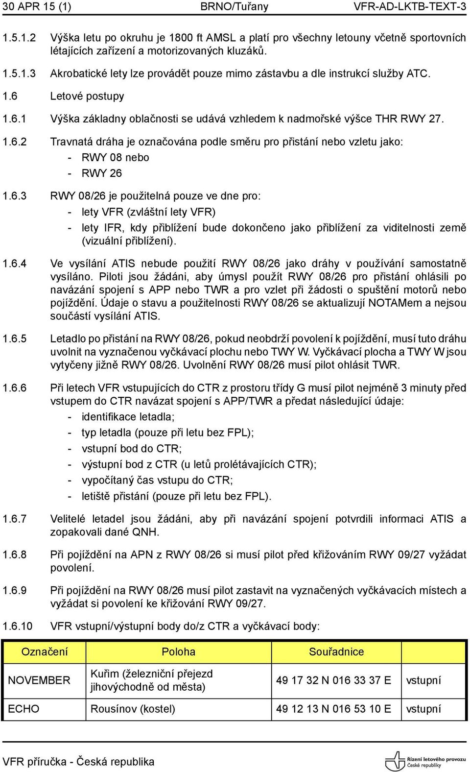 6.3 RWY 08/26 je použitelná pouze ve dne pro: - lety VFR (zvláštní lety VFR) - lety IFR, kdy přiblížení bude dokončeno jako přiblížení za viditelnosti země (vizuální přiblížení). 1.6.4 Ve vysílání ATIS nebude použití RWY 08/26 jako dráhy v používání samostatně vysíláno.