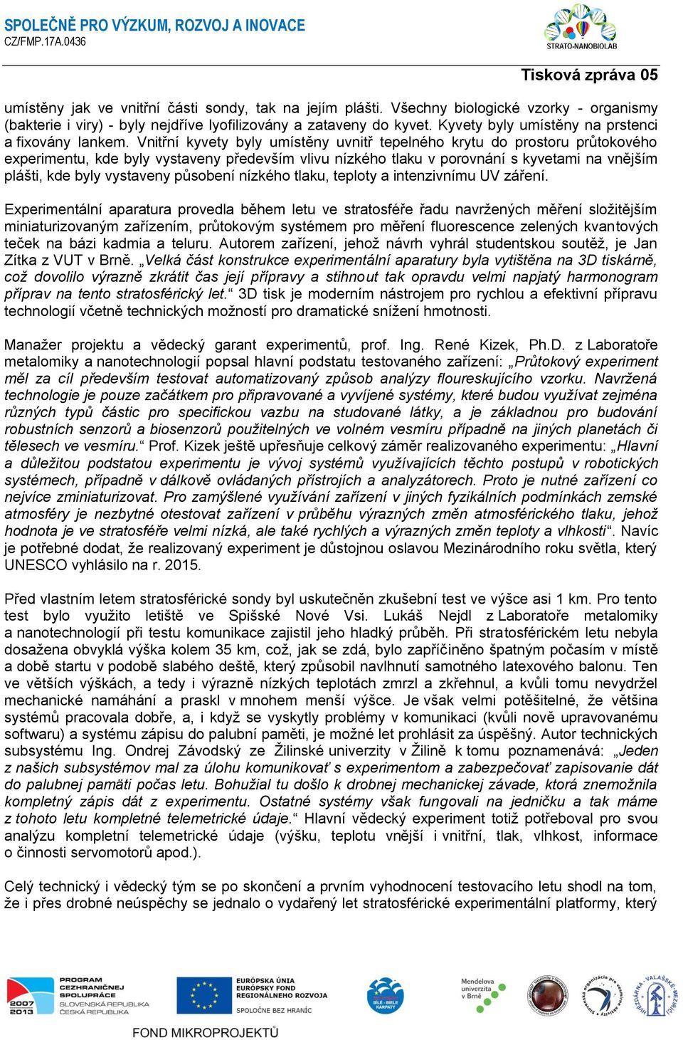 Vnitřní kyvety byly umístěny uvnitř tepelného krytu do prostoru průtokového experimentu, kde byly vystaveny především vlivu nízkého tlaku v porovnání s kyvetami na vnějším plášti, kde byly vystaveny