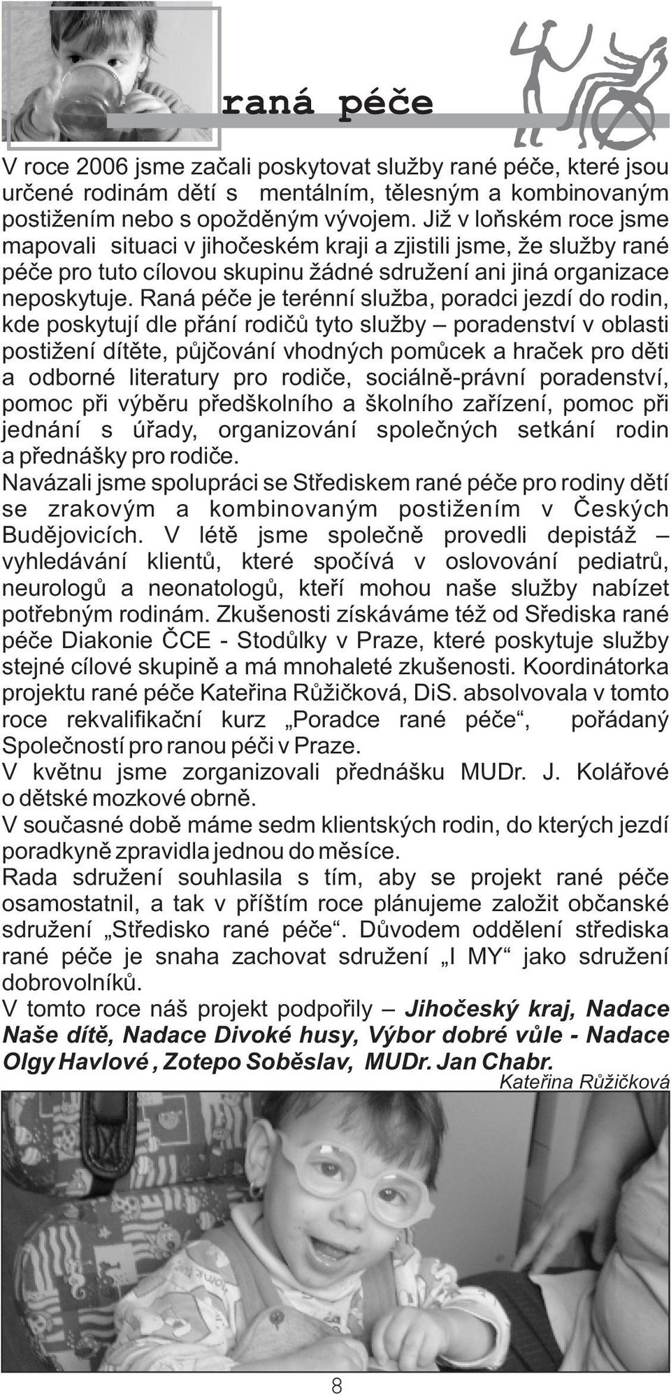 Raná péèe je terénní služba, poradci jezdí do rodin, kde poskytují dle pøání rodièù tyto služby poradenství v oblasti postižení dítìte, pùjèování vhodných pomùcek a hraèek pro dìti a odborné