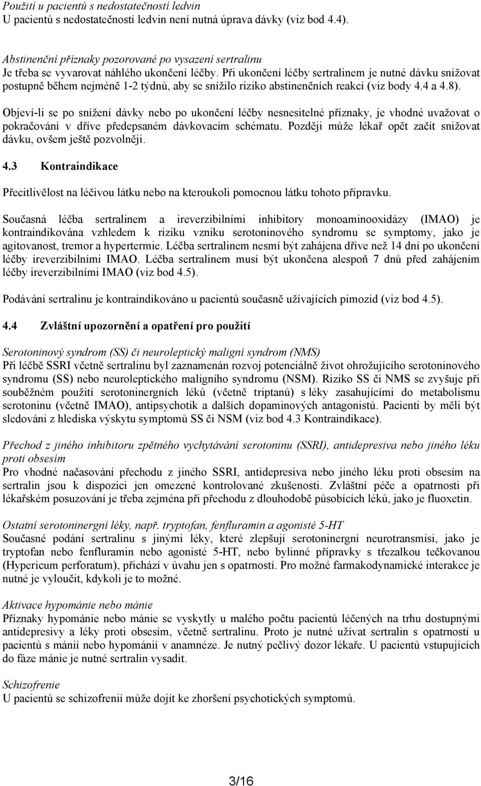 Při ukončení léčby sertralinem je nutné dávku snižovat postupně během nejméně 1-2 týdnů, aby se snížilo riziko abstinenčních reakcí (viz body 4.4 a 4.8).
