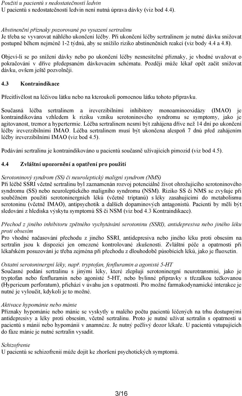 Při ukončení léčby sertralinem je nutné dávku snižovat postupně během nejméně 1-2 týdnů, aby se snížilo riziko abstinenčních reakcí (viz body 4.4 a 4.8).