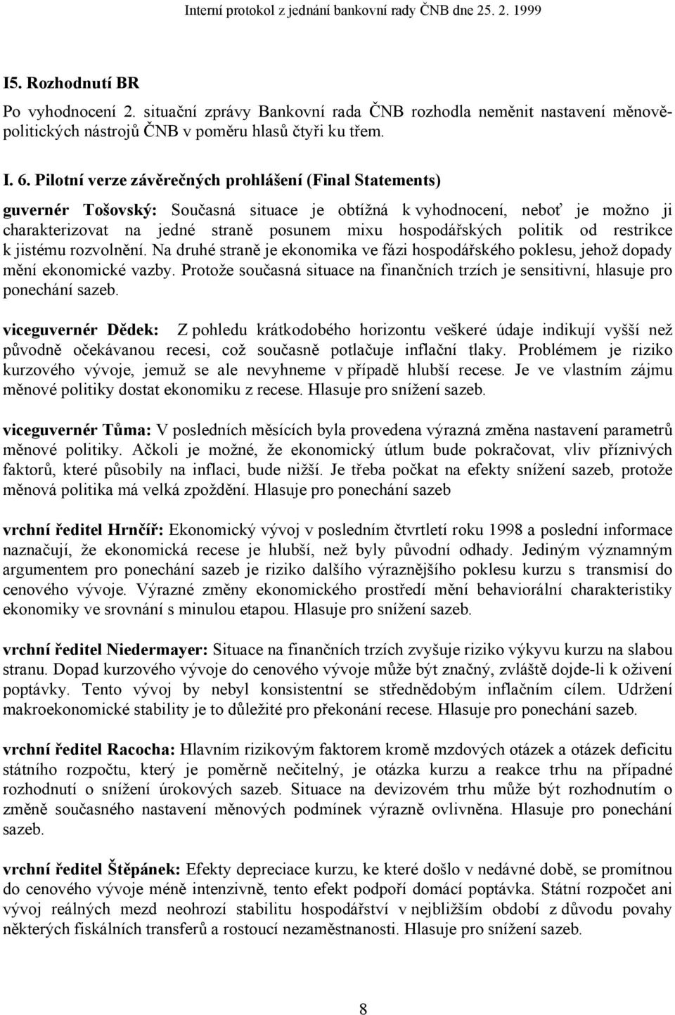 politik od restrikce k jistému rozvolnění. Na druhé straně je ekonomika ve fázi hospodářského poklesu, jehož dopady mění ekonomické vazby.