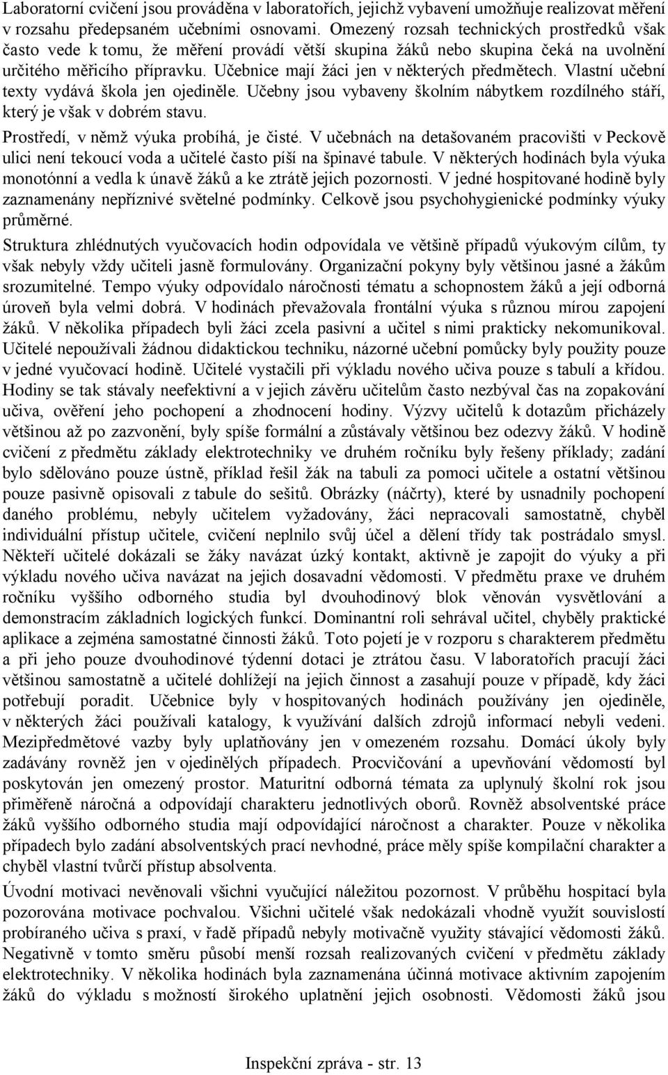 Učebnice mají žáci jen v některých předmětech. Vlastní učební texty vydává škola jen ojediněle. Učebny jsou vybaveny školním nábytkem rozdílného stáří, který je však v dobrém stavu.