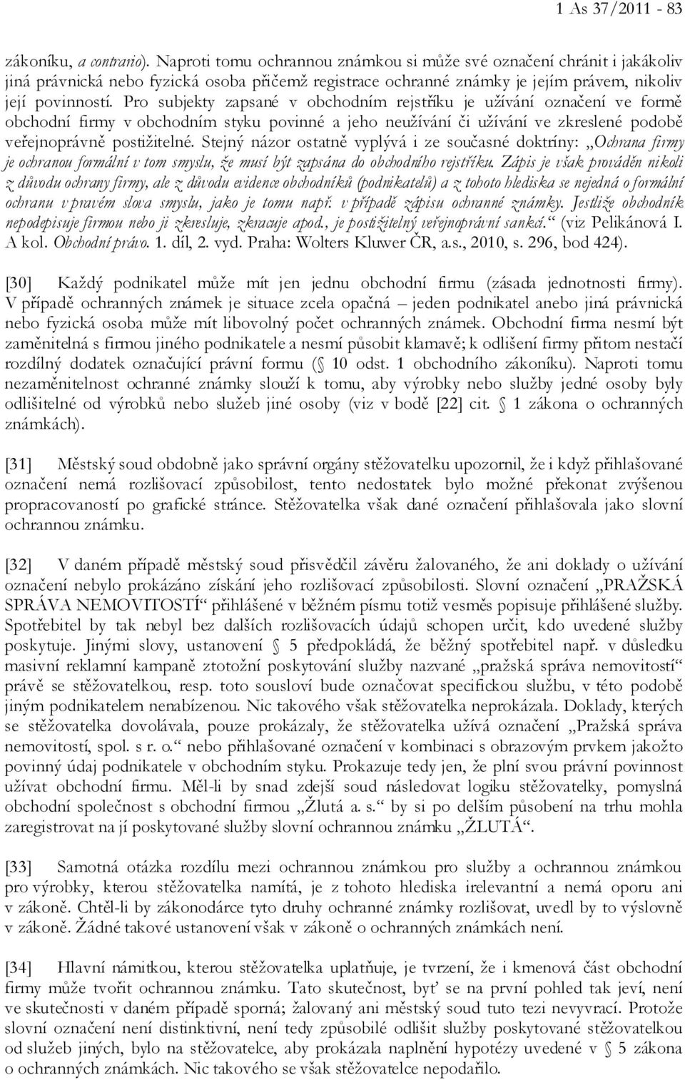 Pro subjekty zapsané v obchodním rejstříku je užívání označení ve formě obchodní firmy v obchodním styku povinné a jeho neužívání či užívání ve zkreslené podobě veřejnoprávně postižitelné.