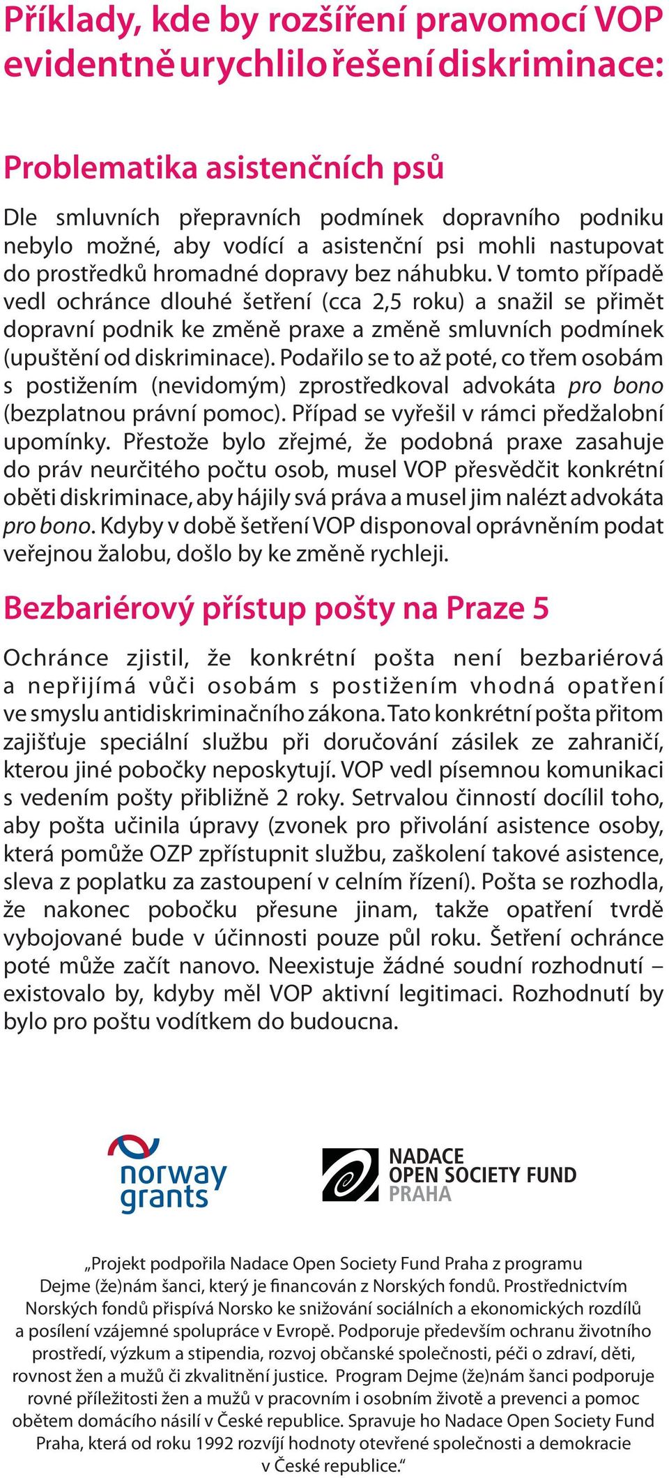 V tomto případě vedl ochránce dlouhé šetření (cca 2,5 roku) a snažil se přimět dopravní podnik ke změně praxe a změně smluvních podmínek (upuštění od diskriminace).