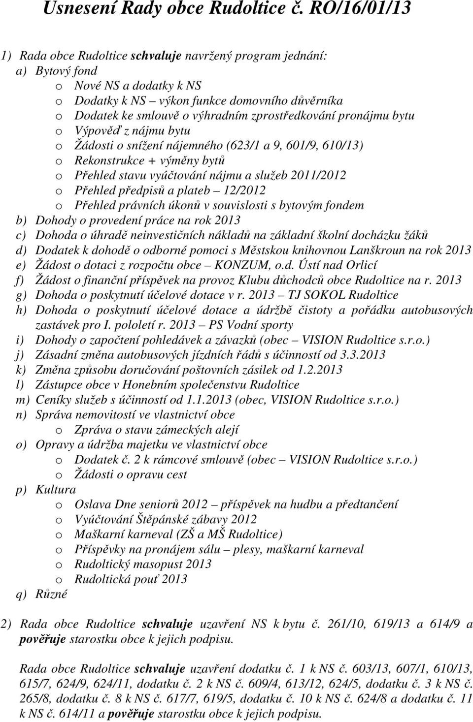 zprostředkování pronájmu bytu o Výpověď z nájmu bytu o Žádosti o snížení nájemného (623/1 a 9, 601/9, 610/13) o Rekonstrukce + výměny bytů o Přehled stavu vyúčtování nájmu a služeb 2011/2012 o