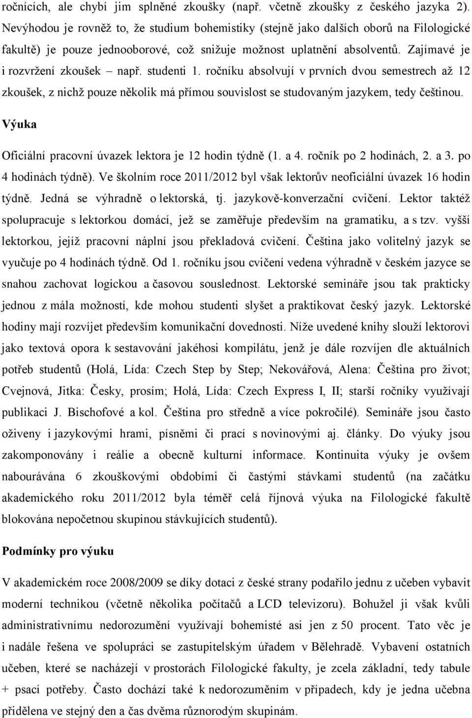 studenti 1. ročníku absolvují v prvních dvou semestrech až 12 zkoušek, z nichž pouze několik má přímou souvislost se studovaným jazykem, tedy češtinou.
