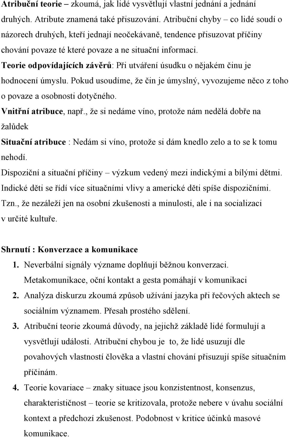 Teorie odpovídajících závěrů: Při utváření úsudku o nějakém činu je hodnocení úmyslu. Pokud usoudíme, že čin je úmyslný, vyvozujeme něco z toho o povaze a osobnosti dotyčného. Vnitřní atribuce, např.