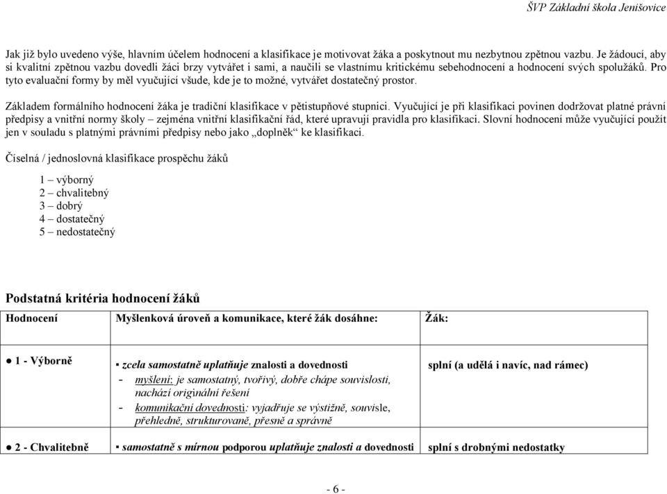 Pro tyto evaluační formy by měl vyučující všude, kde je to možné, vytvářet dostatečný prostor. Základem formálního hodnocení žáka je tradiční klasifikace v pětistupňové stupnici.