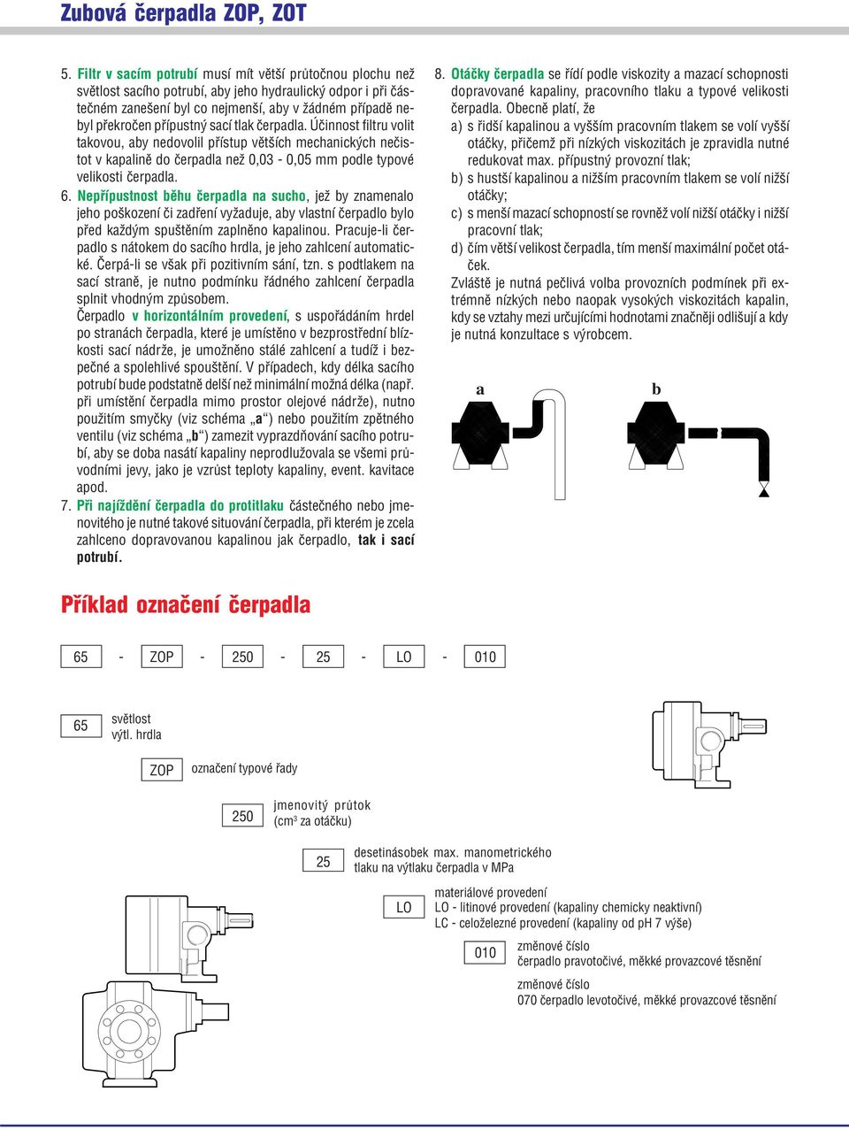 tlak èerpadla. Úèinnot filtru volit takovou, aby nedovolil pøítup vìtších mechanických neèitot v kapalinì do èerpadla než,, mm podle typové velikoti èerpadla.