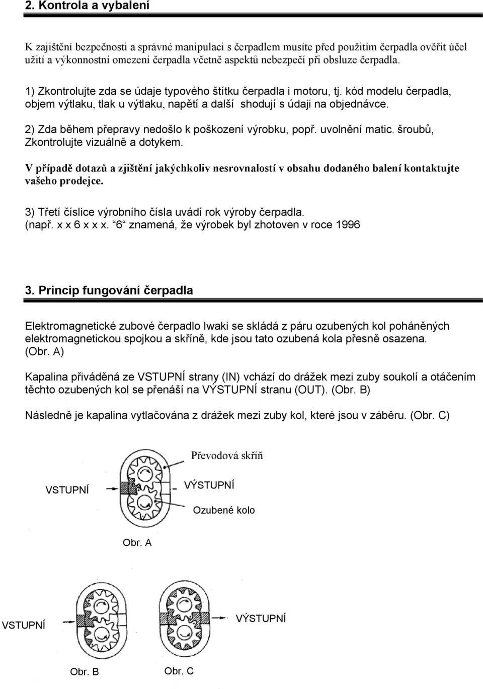 2) Zda během přepravy nedošlo k poškození výrobku, popř. uvolnění matic. šroubů, Zkontrolujte vizuálně a dotykem.