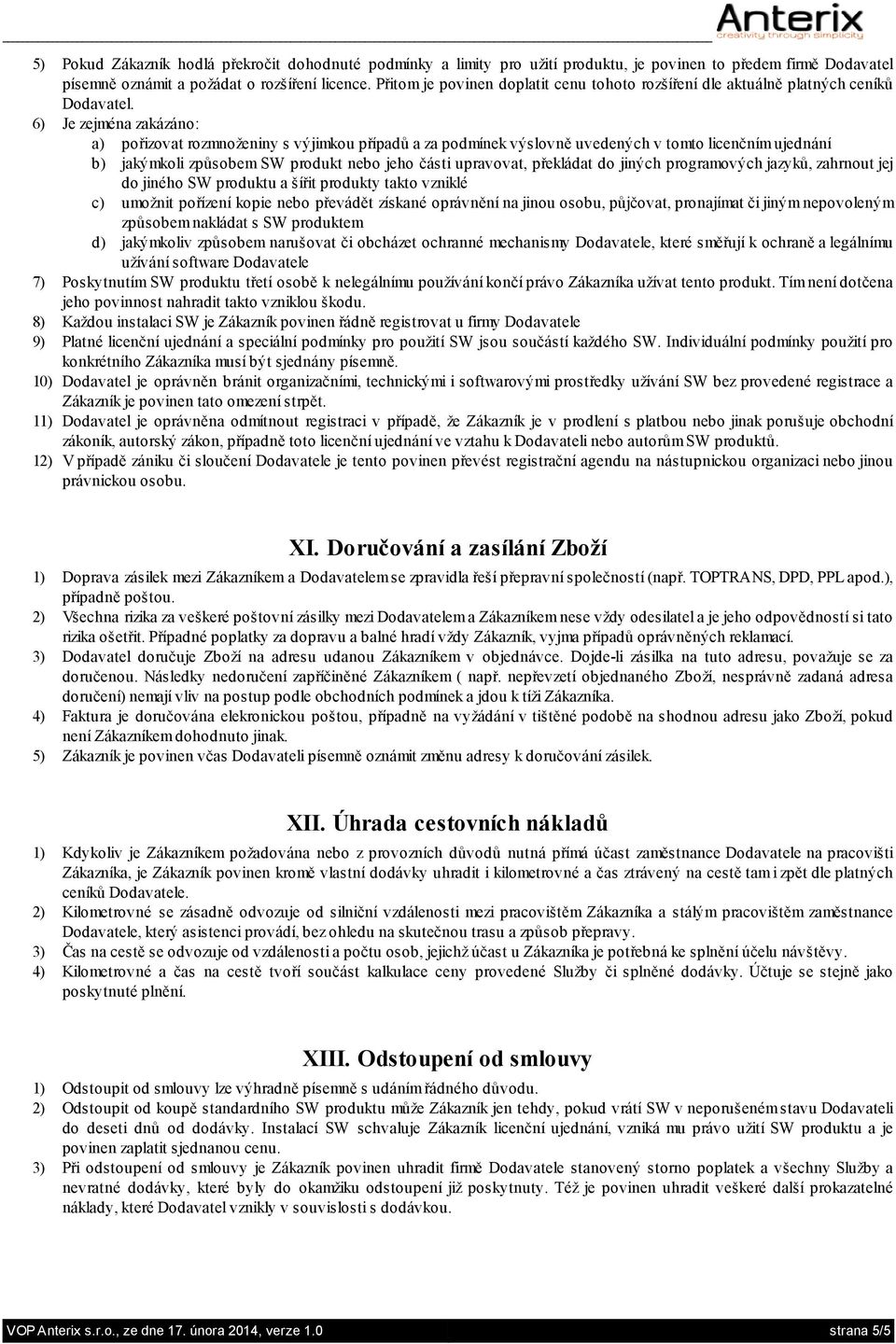 6) Je zejména zakázáno: a) pořizovat rozmnoženiny s výjimkou případů a za podmínek výslovně uvedených v tomto licenčním ujednání b) jakýmkoli způsobem SW produkt nebo jeho části upravovat, překládat