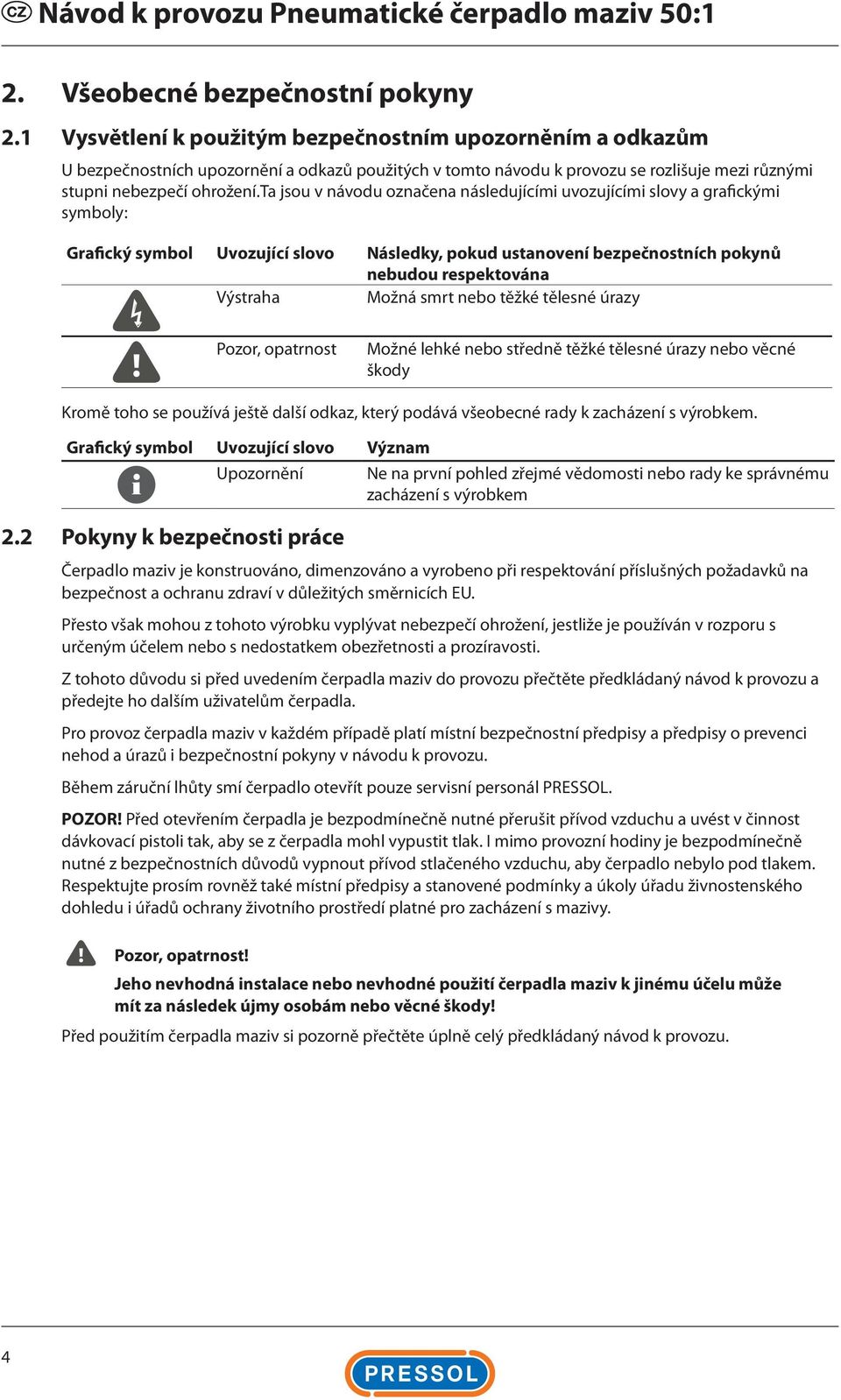 ta jsou v návodu označena následujícími uvozujícími slovy a grafickými symboly: Grafický symbol Uvozující slovo Následky, pokud ustanovení bezpečnostních pokynů nebudou respektována Výstraha Možná