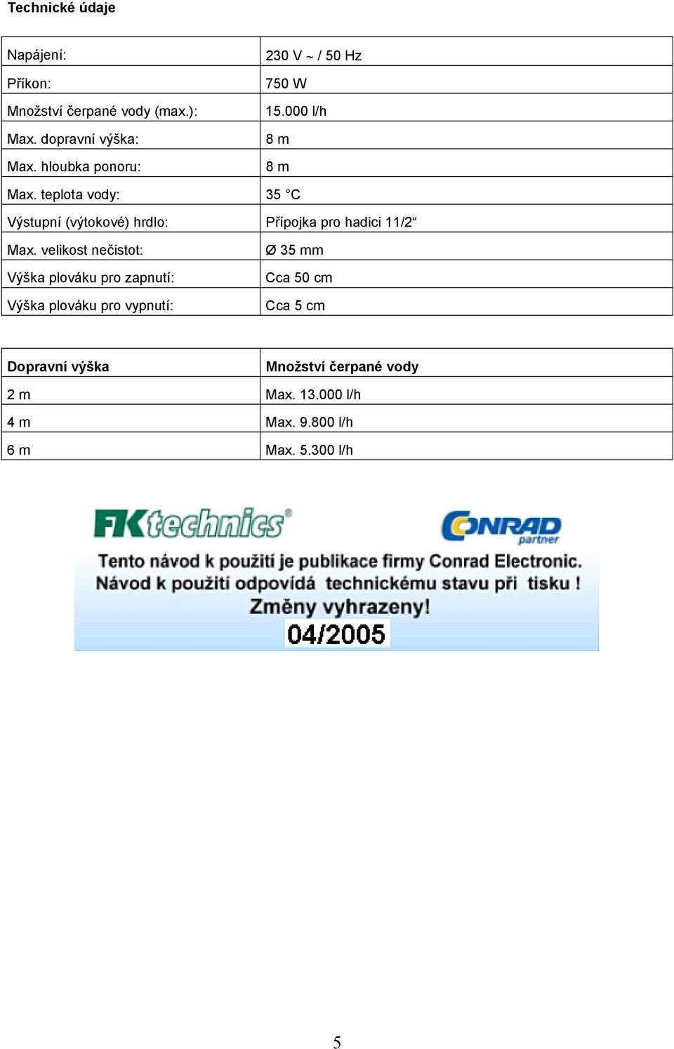 teplota vody: 35 C Výstupní (výtokové) hrdlo: Přípojka pro hadici 11/2 Max.