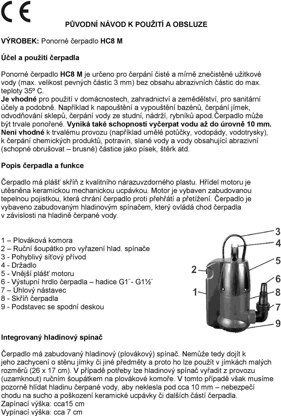 Například k napouštění a vypouštění bazénů, čerpání jímek, odvodňování sklepů, čerpání vody ze studní, nádrží, rybníků apod.čerpadlo může být trvale ponořené.