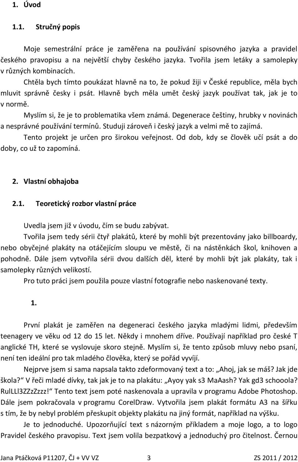 Hlavně bych měla umět český jazyk používat tak, jak je to v normě. Myslím si, že je to problematika všem známá. Degenerace češtiny, hrubky v novinách a nesprávné používání termínů.