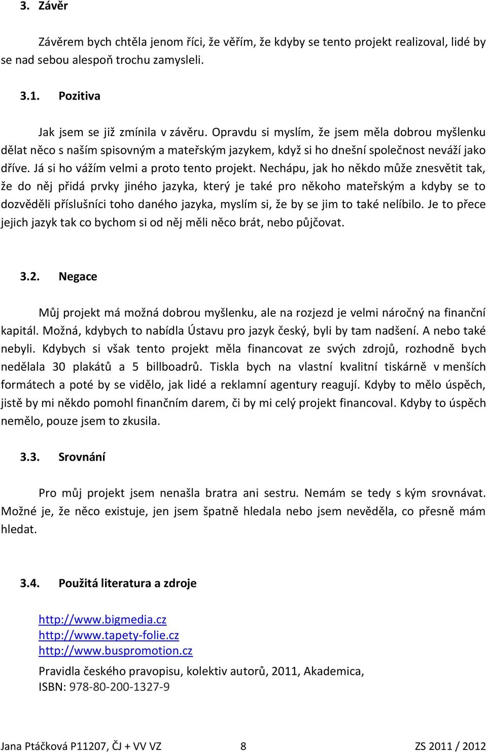 Nechápu, jak ho někdo může znesvětit tak, že do něj přidá prvky jiného jazyka, který je také pro někoho mateřským a kdyby se to dozvěděli příslušníci toho daného jazyka, myslím si, že by se jim to