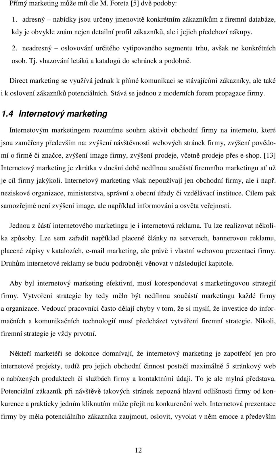 neadresný oslovování určitého vytipovaného segmentu trhu, avšak ne konkrétních osob. Tj. vhazování letáků a katalogů do schránek a podobně.