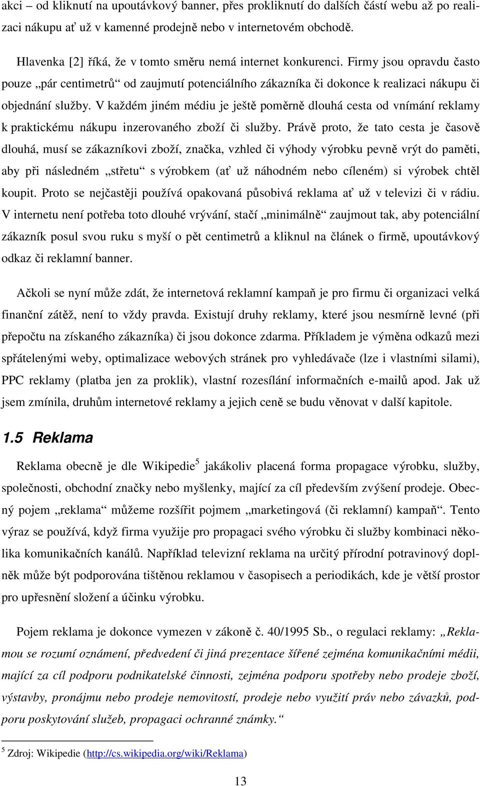 V každém jiném médiu je ještě poměrně dlouhá cesta od vnímání reklamy k praktickému nákupu inzerovaného zboží či služby.