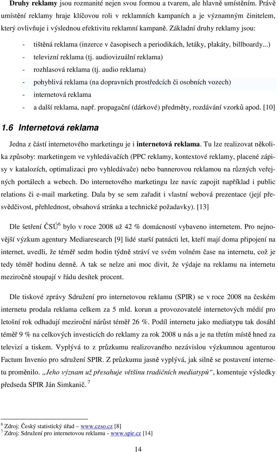 Základní druhy reklamy jsou: - tištěná reklama (inzerce v časopisech a periodikách, letáky, plakáty, billboardy...) - televizní reklama (tj. audiovizuální reklama) - rozhlasová reklama (tj.