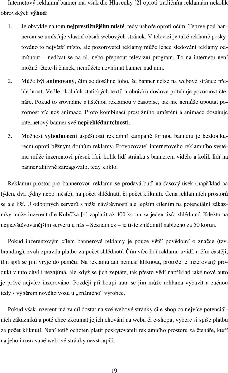 V televizi je také reklamě poskytováno to největší místo, ale pozorovatel reklamy může lehce sledování reklamy odmítnout nedívat se na ni, nebo přepnout televizní program.