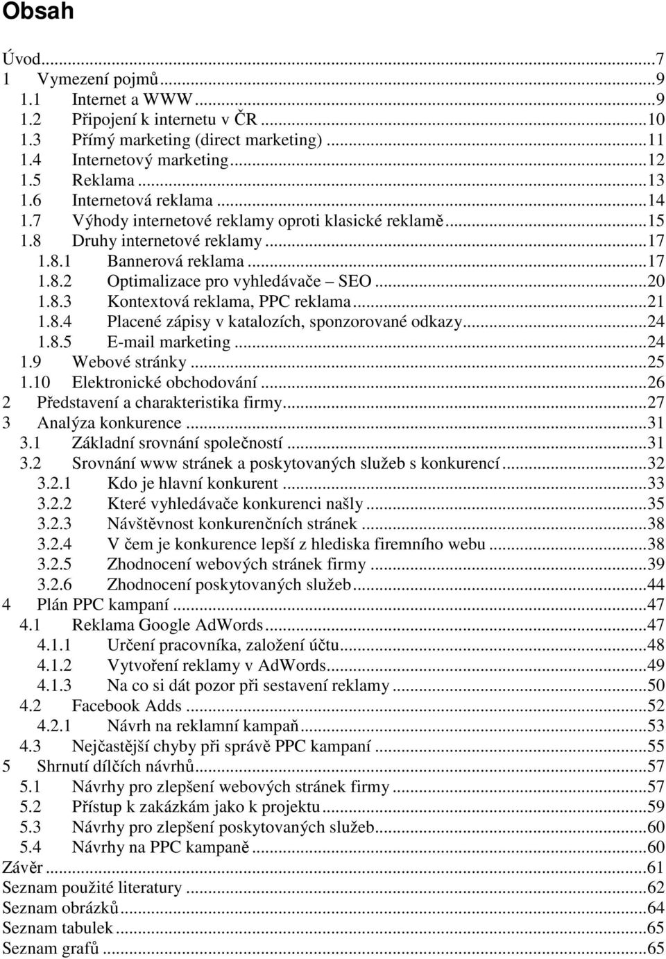 ..21 1.8.4 Placené zápisy v katalozích, sponzorované odkazy...24 1.8.5 E-mail marketing...24 1.9 Webové stránky...25 1.10 Elektronické obchodování...26 2 Představení a charakteristika firmy.