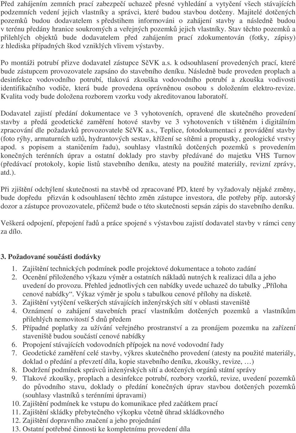 Stav tchto pozemk a pilehlých objekt bude dodavatelem ped zahájením prací zdokumentován (fotky, zápisy) z hlediska pípadných škod vzniklých vlivem výstavby.