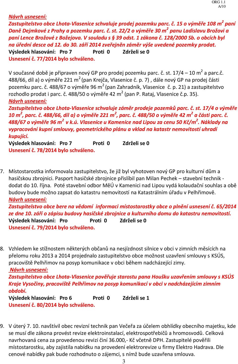 září 2014 zveřejněn záměr výše uvedené pozemky prodat. Usnesení č. 77/2014 bylo schváleno. V současné době je připraven nový GP pro prodej pozemku parc. č. st. 17/4 10 m 2 a parc.č. 488/66, díl a) o výměře 221 m 2 (pan Krejča, Vlasenice č.