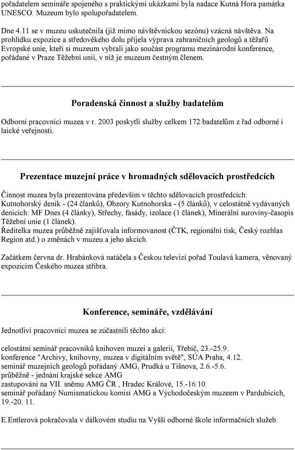 Na prohlídku expozice a středověkého dolu přijela výprava zahraničních geologů a těžařů Evropské unie, kteří si muzeum vybrali jako součást programu mezinárodní konference, pořádané v Praze Těžební