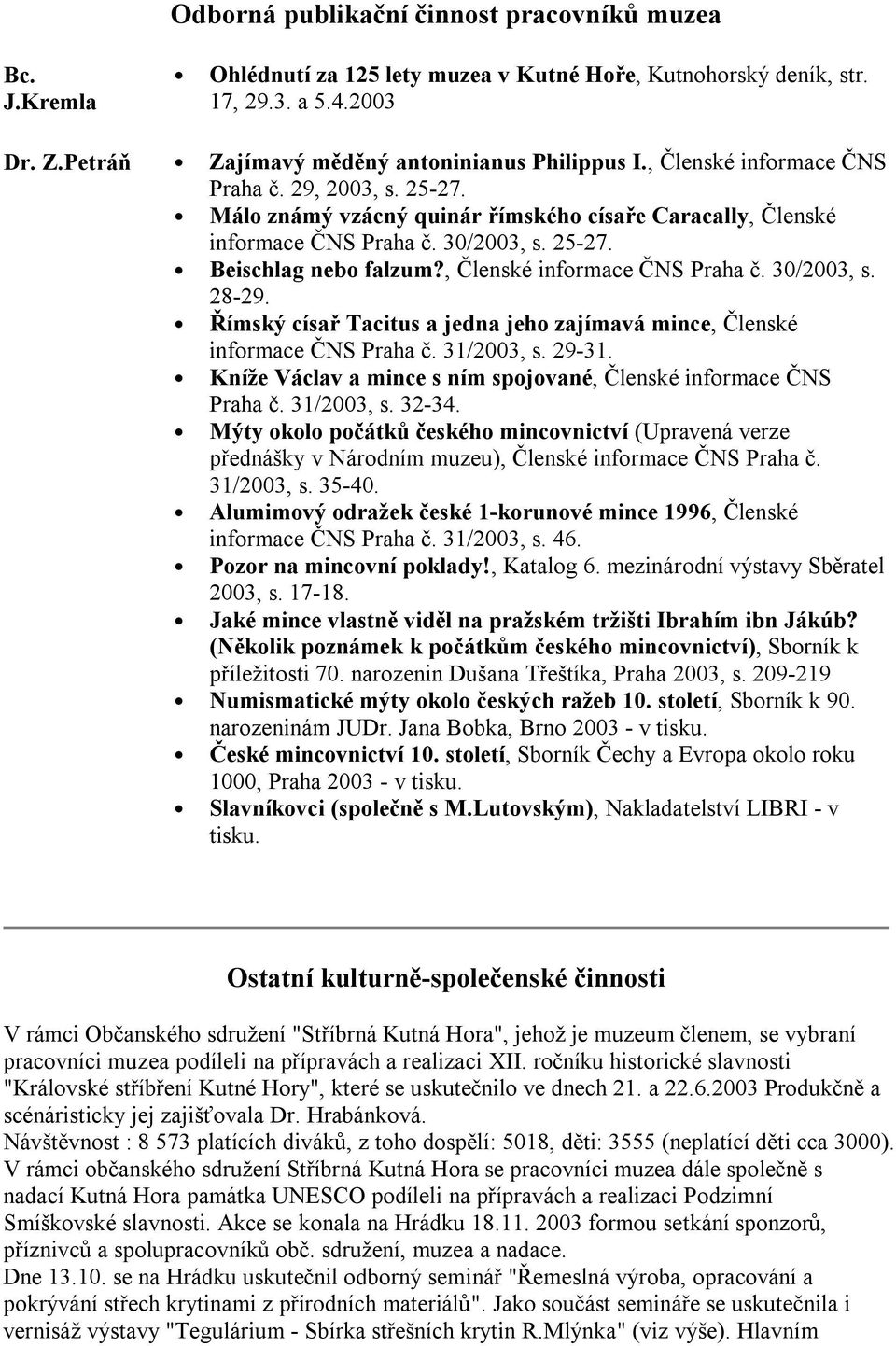 , Členské informace ČNS Praha č. 30/2003, s. 28-29. Římský císař Tacitus a jedna jeho zajímavá mince, Členské informace ČNS Praha č. 31/2003, s. 29-31.