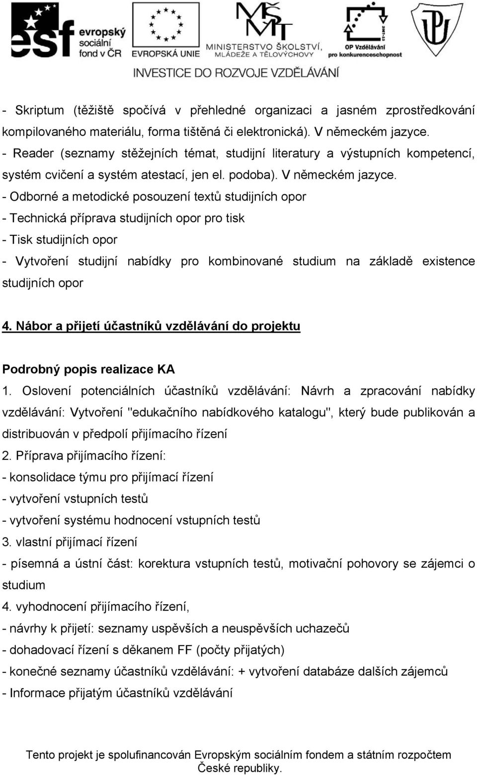 - Odborné a metodické posouzení textů studijních opor - Technická příprava studijních opor pro tisk - Tisk studijních opor - Vytvoření studijní nabídky pro kombinované studium na základě existence