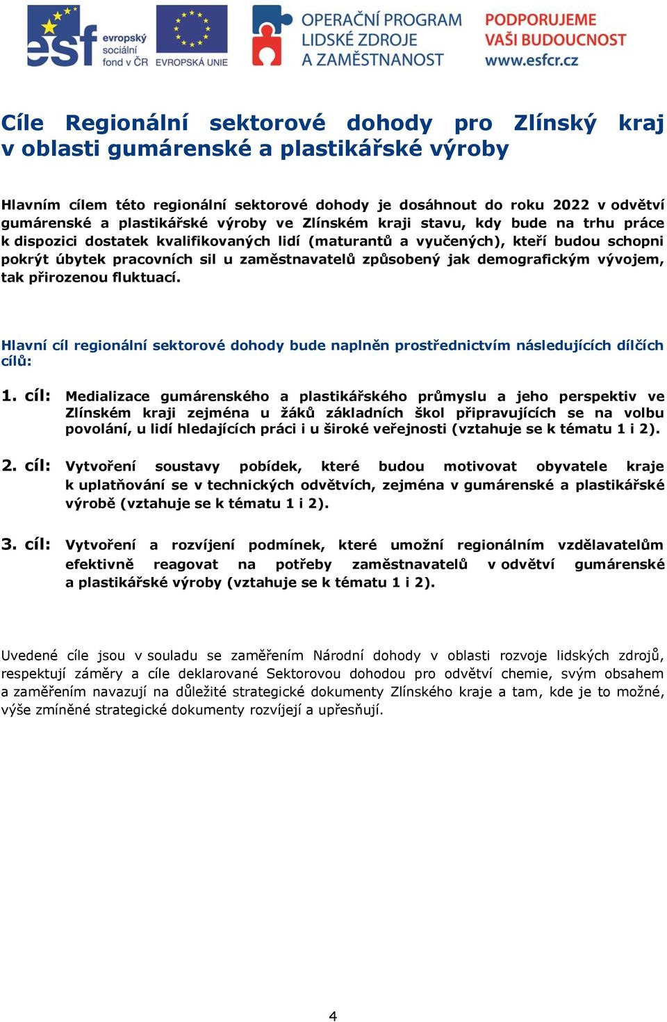 zaměstnavatelů způsobený jak demografickým vývojem, tak přirozenou fluktuací. Hlavní cíl regionální sektorové dohody bude naplněn prostřednictvím následujících dílčích cílů: 1.