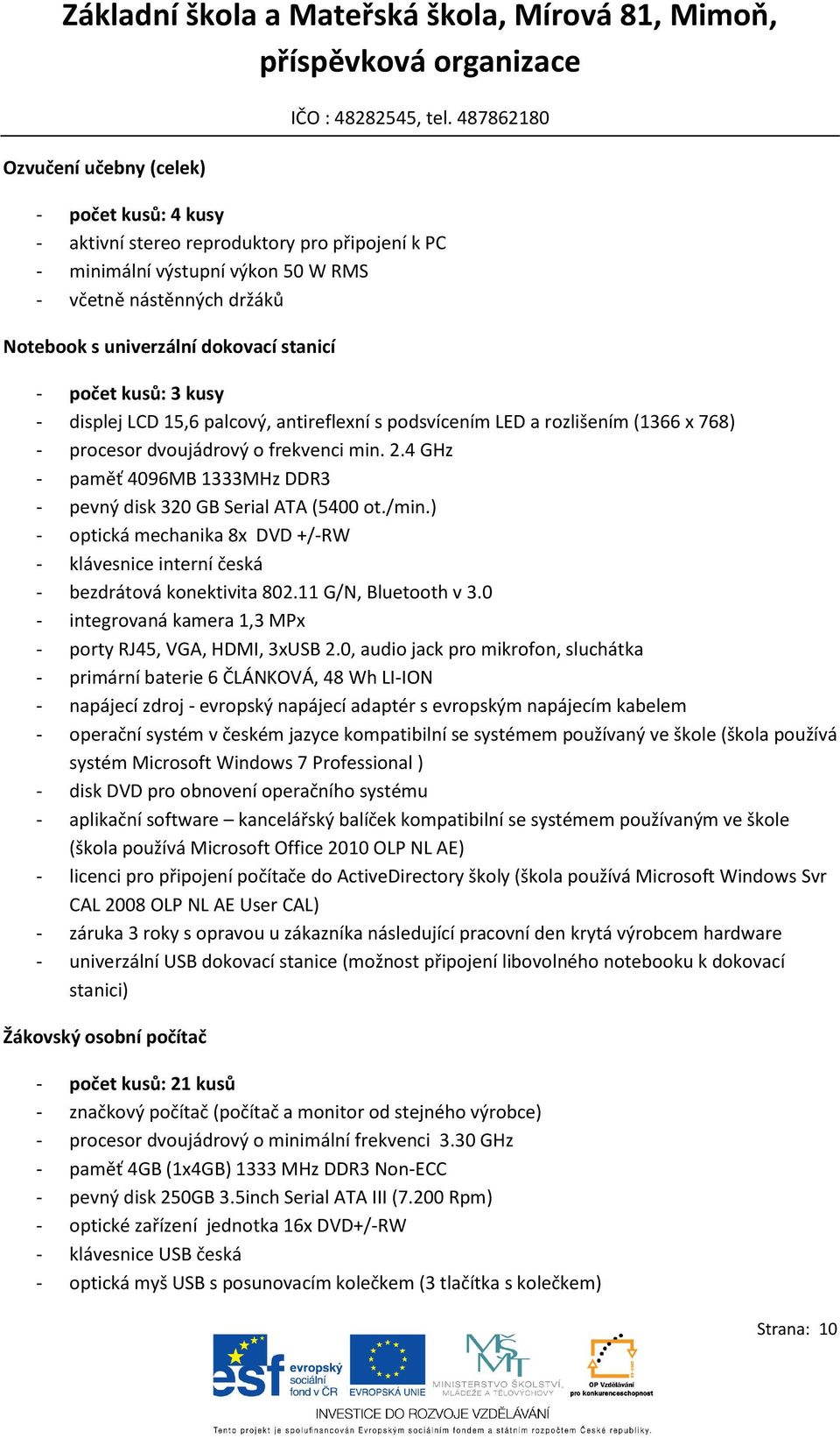 4 GHz - paměť 4096MB 1333MHz DDR3 - pevný disk 320 GB Serial ATA (5400 ot./min.) - optická mechanika 8x DVD +/-RW - klávesnice interní česká - bezdrátová konektivita 802.11 G/N, Bluetooth v 3.