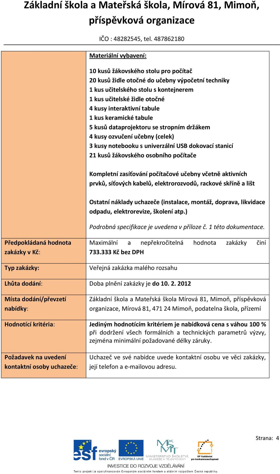 Kompletní zasíťování počítačové učebny včetně aktivních prvků, síťových kabelů, elektrorozvodů, rackové skříně a lišt Ostatní náklady uchazeče (instalace, montáž, doprava, likvidace odpadu,