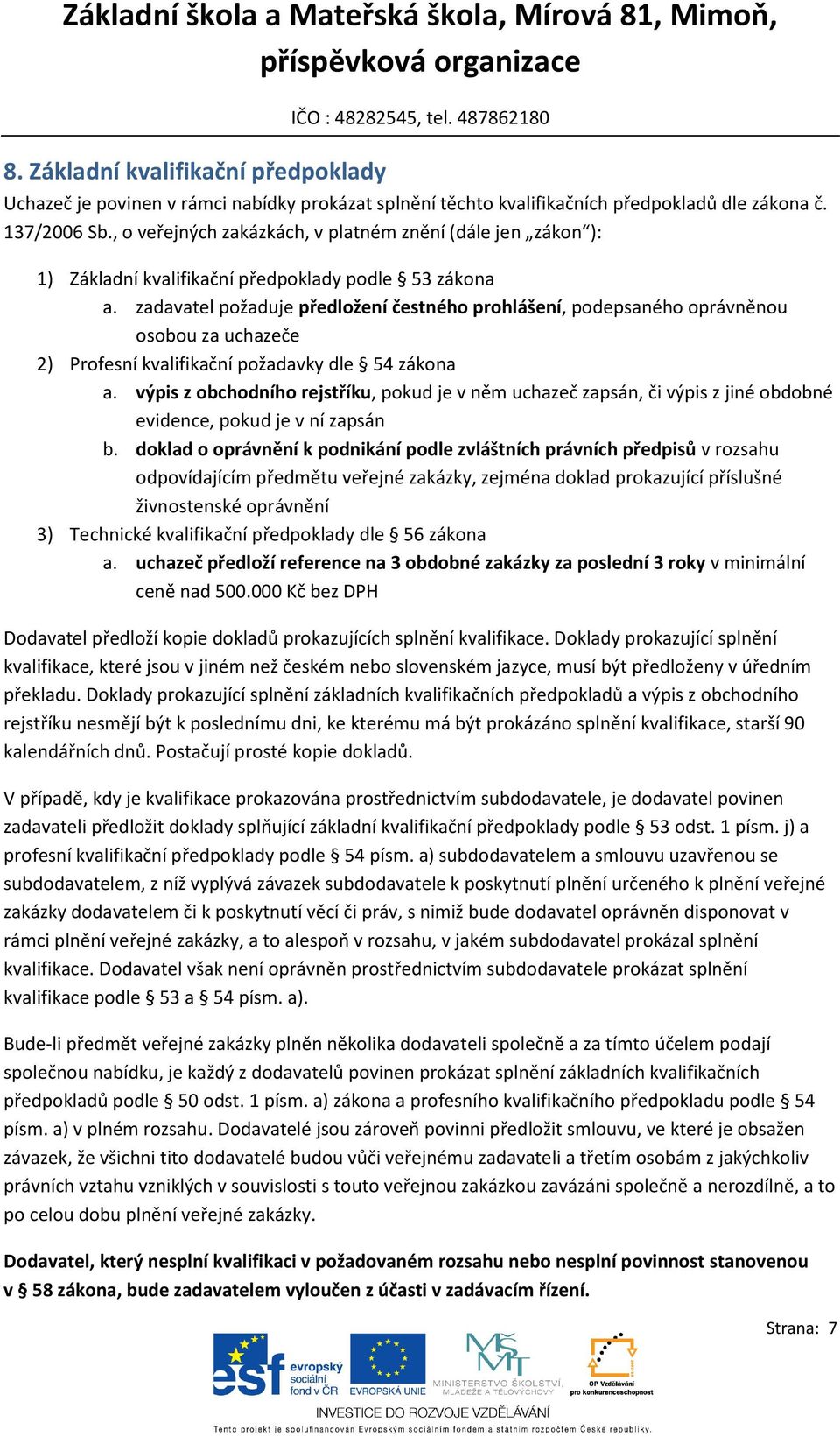 zadavatel požaduje předložení čestného prohlášení, podepsaného oprávněnou osobou za uchazeče 2) Profesní kvalifikační požadavky dle 54 zákona a.