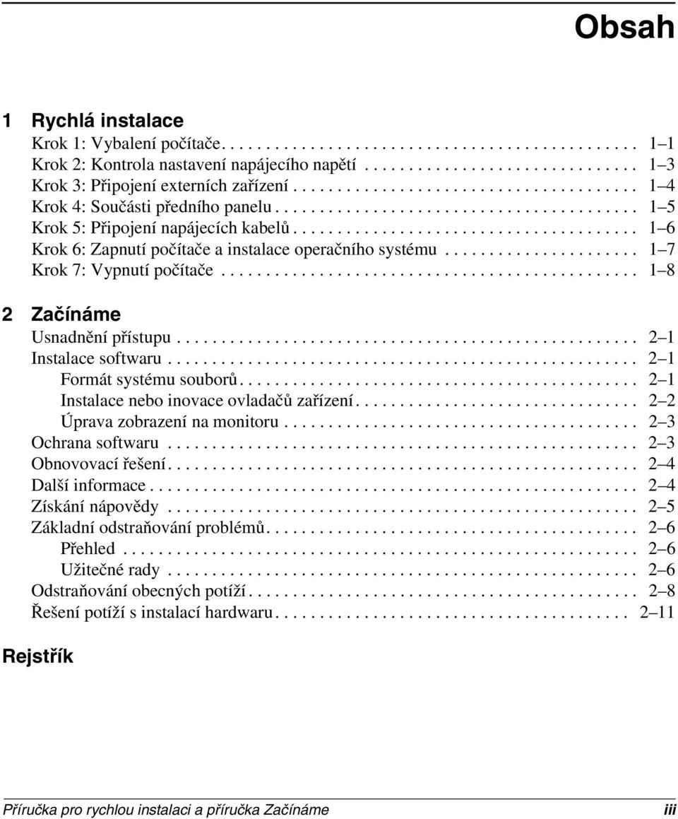 ...................................... 1 6 Krok 6: Zapnutí počítače a instalace operačního systému...................... 1 7 Krok 7: Vypnutí počítače............................................... 1 8 2 Začínáme Usnadnění přístupu.