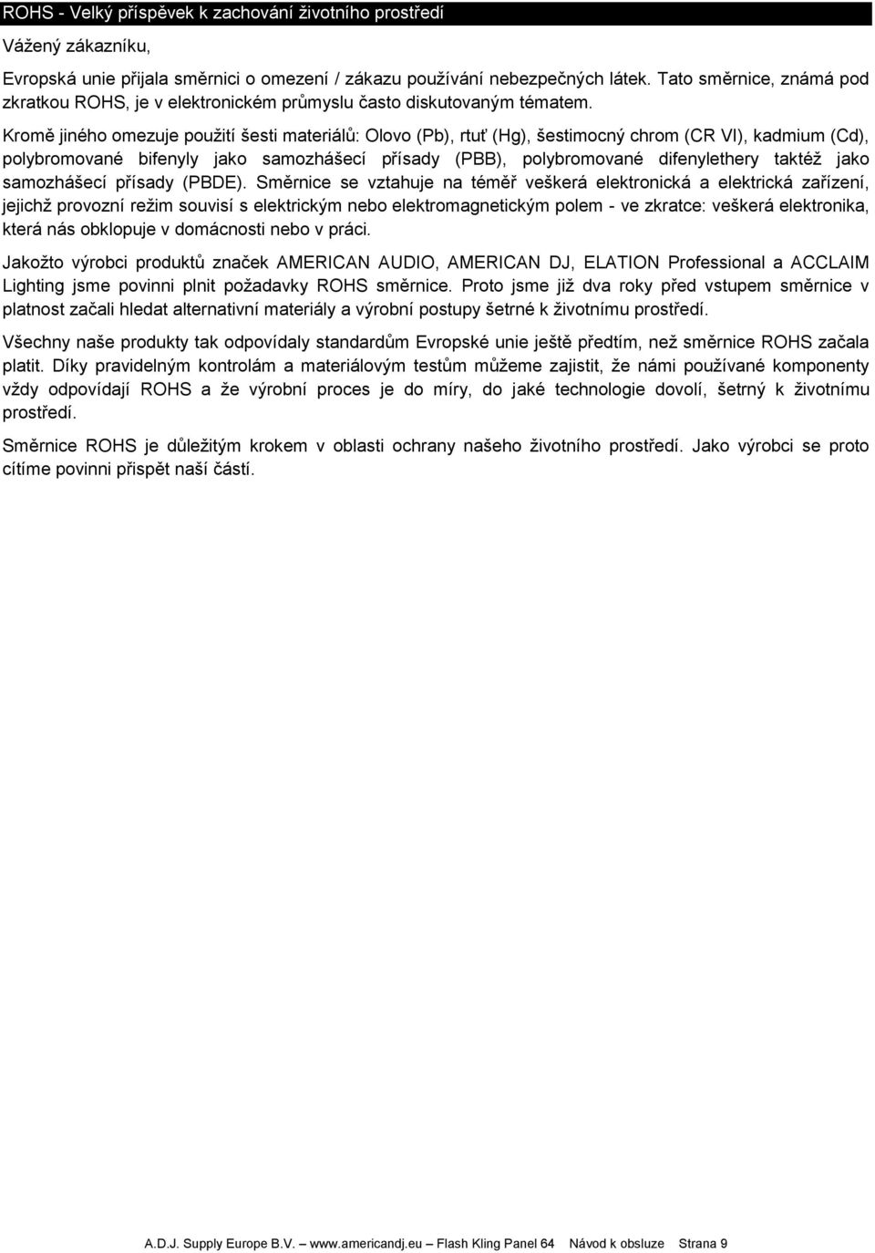 Kromě jiného omezuje použití šesti materiálů: Olovo (Pb), rtuť (Hg), šestimocný chrom (CR VI), kadmium (Cd), polybromované bifenyly jako samozhášecí přísady (PBB), polybromované difenylethery taktéž