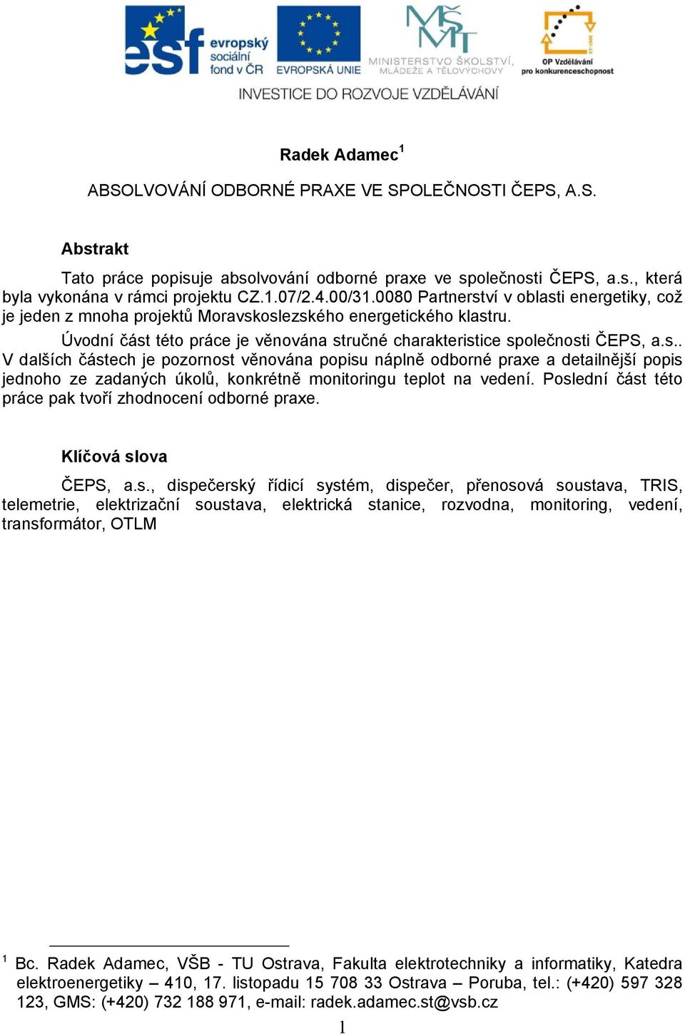 Poslední část této práce pak tvoří zhodnocení odborné praxe. Klíčová slova ČEPS, a.s., dispečerský řídicí systém, dispečer, přenosová soustava, TRIS, telemetrie, elektrizační soustava, elektrická stanice, rozvodna, monitoring, vedení, transformátor, OTLM 1 Bc.