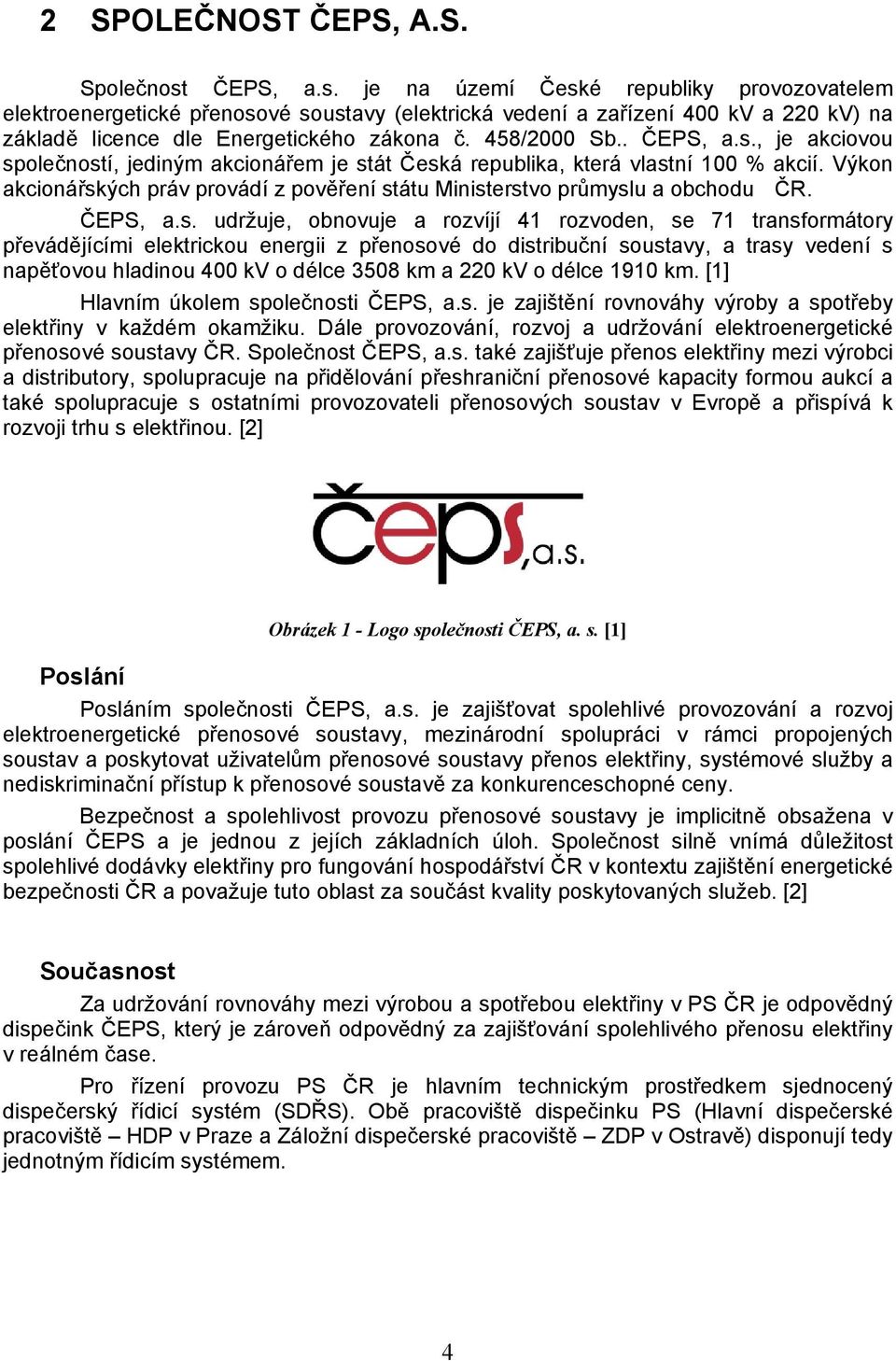 . ČEPS, a.s., je akciovou společností, jediným akcionářem je stát Česká republika, která vlastní 100 % akcií. Výkon akcionářských práv provádí z pověření státu Ministerstvo průmyslu a obchodu ČR.