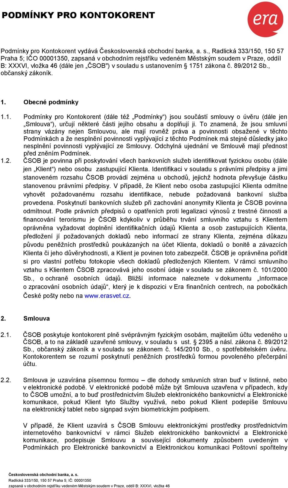 To znamená, že jsou smluvní strany vázány nejen Smlouvou, ale mají rovněž práva a povinnosti obsažené v těchto Podmínkách a že nesplnění povinnosti vyplývající z těchto Podmínek má stejné důsledky