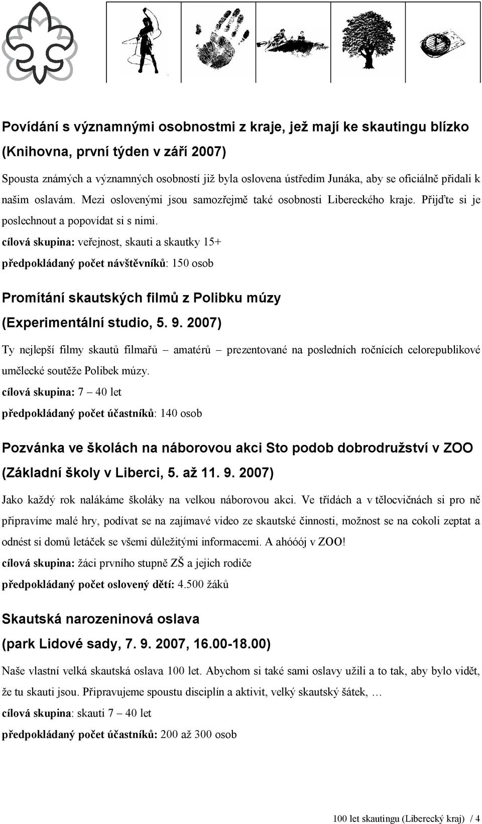 cílová skupina: veřejnost, skauti a skautky 15+ předpokládaný počet návštěvníků: 150 osob Promítání skautských filmů z Polibku múzy (Experimentální studio, 5. 9.