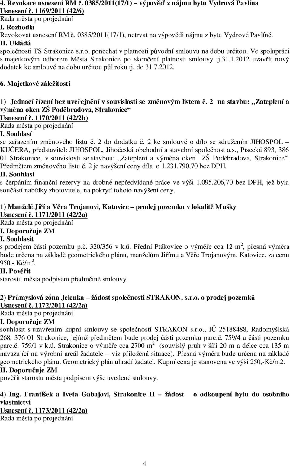 Ve spolupráci s majetkovým odborem Města Strakonice po skončení platnosti smlouvy tj.31.1.2012 uzavřít nový dodatek ke smlouvě na dobu určitou půl roku tj. do 31.7.2012. 6.