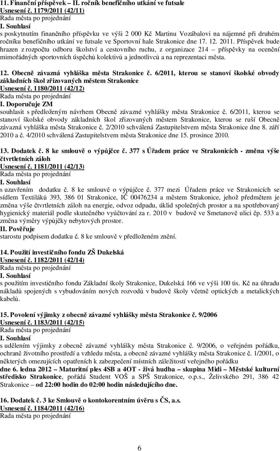 Příspěvek bude hrazen z rozpočtu odboru školství a cestovního ruchu, z organizace 214 příspěvky na ocenění mimořádných sportovních úspěchů kolektivů a jednotlivců a na reprezentaci města. 12.