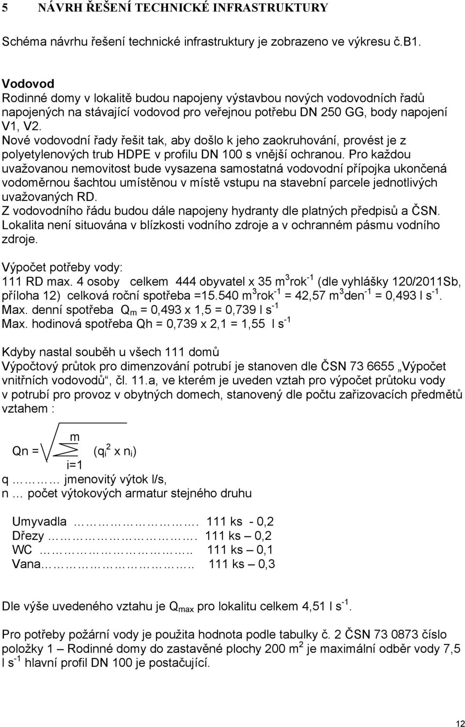 Nové vodovodní řady řešit tak, aby došlo k jeho zaokruhování, provést je z polyetylenových trub HDPE v profilu DN 100 s vnější ochranou.