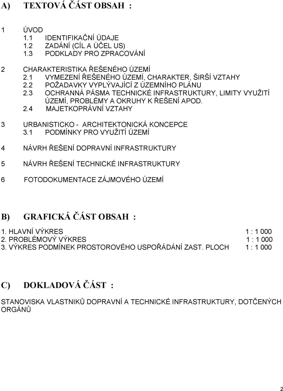 1 PODMÍNKY PRO VYUŽITÍ ÚZEMÍ 4 NÁVRH ŘEŠENÍ DOPRAVNÍ INFRASTRUKTURY 5 NÁVRH ŘEŠENÍ TECHNICKÉ INFRASTRUKTURY 6 FOTODOKUMENTACE ZÁJMOVÉHO ÚZEMÍ B) GRAFICKÁ ČÁST OBSAH : 1. HLAVNÍ VÝKRES 1 : 1 000 2.