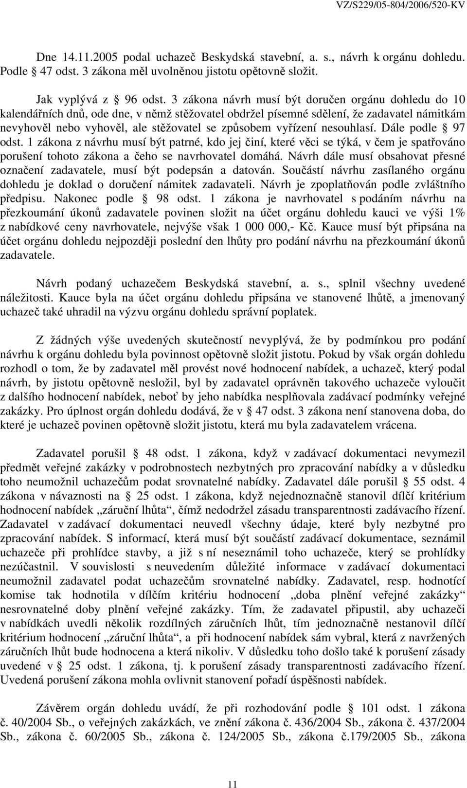 vyřízení nesouhlasí. Dále podle 97 odst. 1 zákona z návrhu musí být patrné, kdo jej činí, které věci se týká, v čem je spatřováno porušení tohoto zákona a čeho se navrhovatel domáhá.