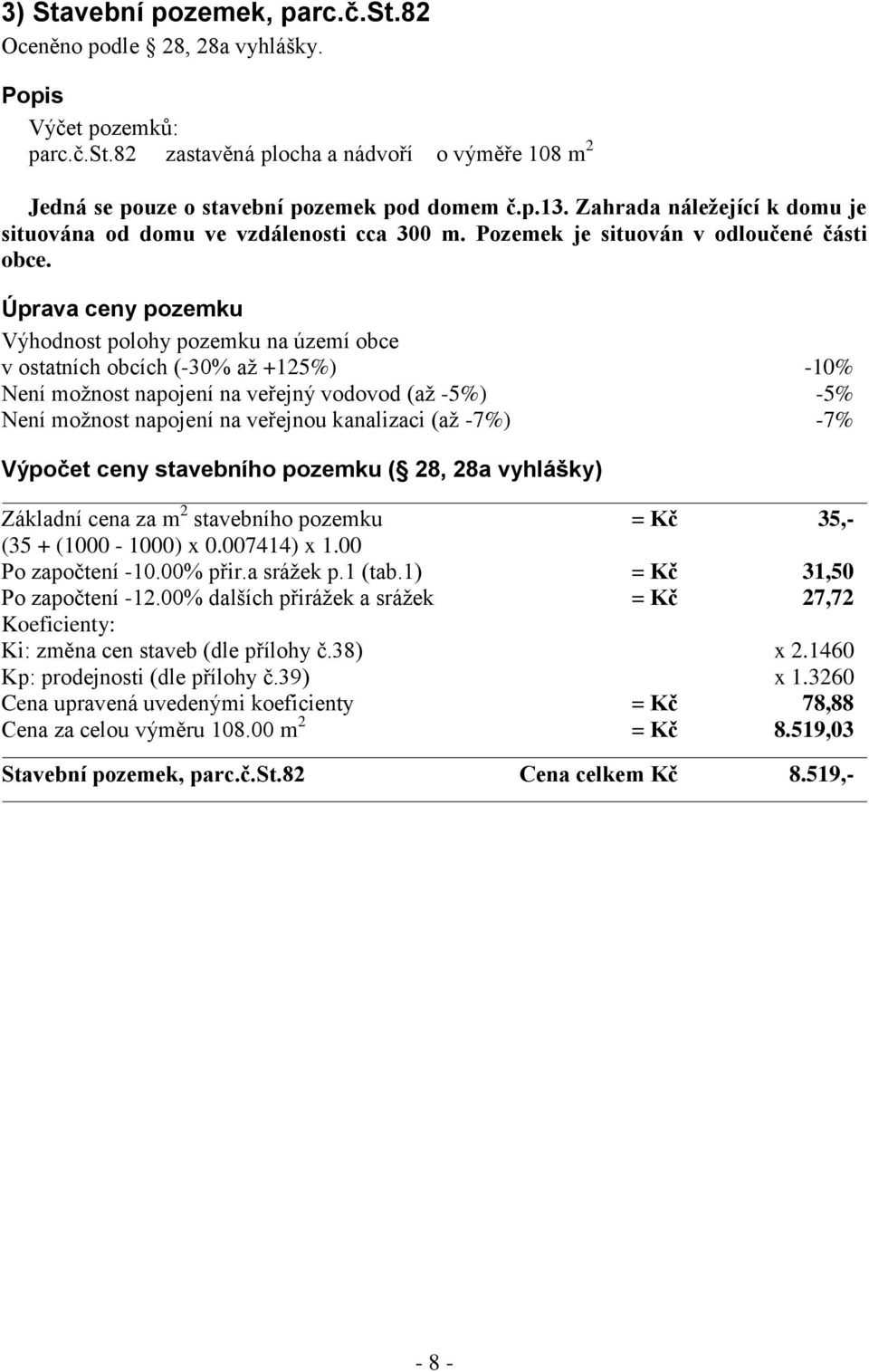 Úprava ceny pozemku Výhodnost polohy pozemku na území obce v ostatních obcích (-30% až +125%) -10% Není možnost napojení na veřejný vodovod (až -5%) -5% Není možnost napojení na veřejnou kanalizaci