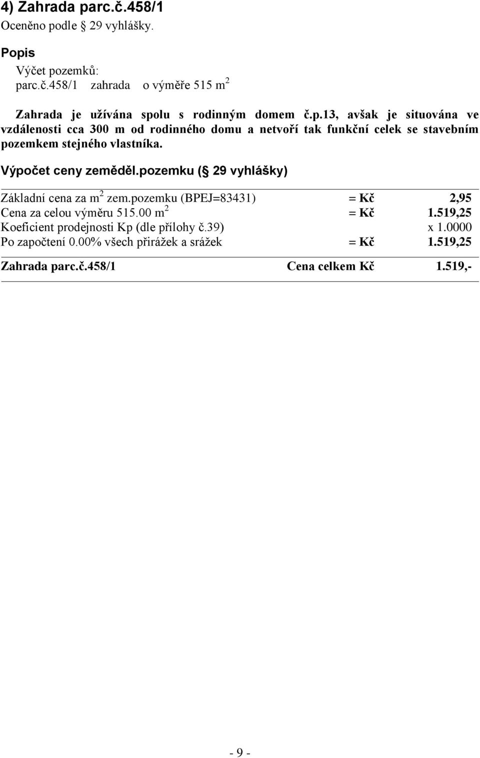 Výpočet ceny zeměděl.pozemku ( 29 vyhlášky) Základní cena za m 2 zem.pozemku (BPEJ=83431) = Kč 2,95 Cena za celou výměru 515.00 m 2 = Kč 1.